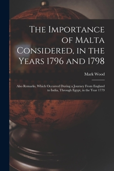 Paperback The Importance of Malta Considered, in the Years 1796 and 1798: Also Remarks, Which Occurred During a Journey From England to India, Through Egypt, in Book