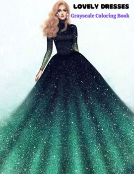 Lovely Dresses Grayscale Coloring Book:: An Adult Coloring Book for Fashionistas, Ball Dresses, Evening Dresses, Wedding Dresses