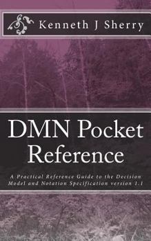 Paperback DMN Pocket Reference: A Practical Reference Guide to the Decision Model and Notation Specification version 1.1 Book