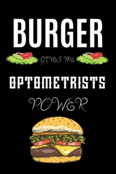 BURGER GIVES ME OPTOMETRISTS POWER: A line journal gift for optometrist. A gift for burger lover.