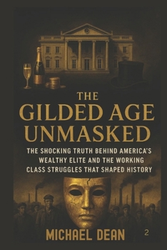 Paperback The Gilded Age Unmasked: The Shocking Truth Behind America's Wealthy Elite and the Working Class Struggles That Shaped History Book