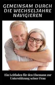 GEMEINSAM DURCH DIE WECHSELJAHRE NAVIGIEREN: Ein Leitfaden für den Ehemann zur Unterstützung seiner Frau (German Edition)
