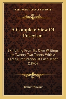 Paperback A Complete View Of Puseyism: Exhibiting From Its Own Writings, Its Twenty-Two Tenets, With A Careful Refutation Of Each Tenet (1843) Book