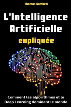 Paperback L'Intelligence Artificielle expliqu?e: Comment les algorithmes et le Deep Learning dominent le monde (2e ?dition) [French] Book