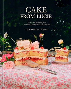 Hardcover Cake from Lucie: Recipes and Techniques from the French Countryside to New York City: A Baking Book