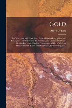 Paperback Gold: Its Occurrence and Extraction [microform]: Embracing the Geographical and Geological Distribution and the Mineralogica Book