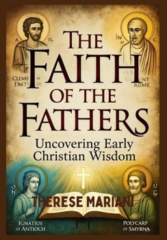 The Faith of the Fathers: Uncovering Early Christian Wisdom