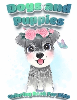 Dogs And Puppies Coloring Book For Kids: Puppy Coloring Book for Children Who Love Dogs - Cute Dogs, Silly Dogs, Little Puppies and Fluffy Friends-All