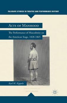 Paperback Acts of Manhood: The Performance of Masculinity on the American Stage, 1828-1865 Book