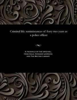 Criminal life: reminiscences of forty-two years as a police officer.