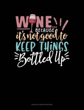 Paperback Wine Because It's Not Good To Keep Things Bottled Up: Unruled Composition Book