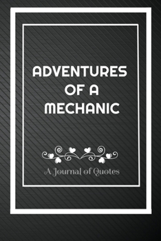 Adventures of A Mechanic: A Journal of Quotes: Perfect Quote Journal for Mechanic gift, 100 Pages 6*9 Inch Journal, Best gift for Mechanic Quote ... your memory who and where said it with date.