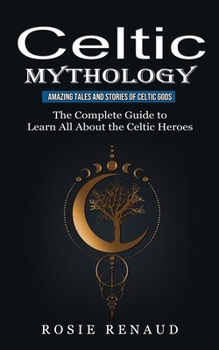 Celtic Mythology: Amazing Tales and Stories of Celtic Gods