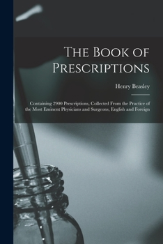 Paperback The Book of Prescriptions: Containing 2900 Prescriptions, Collected From the Practice of the Most Eminent Physicians and Surgeons, English and Fo Book