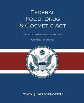 Paperback Federal Food, Drug, and Cosmetic Act: The United States Federal FD&C Act Concise Reference Book