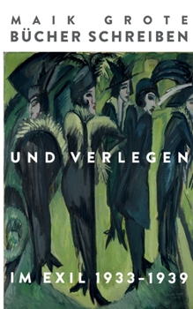 B?cher schreiben und verlegen im Exil 1933-1939: Die Schriftsteller Lion Feuchtwanger, Arnold Zweig, Joseph Roth, Klaus Mann und ihr Verleger Fritz La