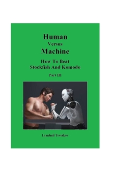 Paperback Human Versus Machine: How To Beat Stockfish and Komodo Part III Book