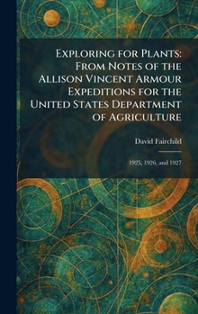 Exploring for Plants: From Notes of the Allison Vincent Armour Expeditions for the United States Department of Agriculture: 1925, 1926, and 1927