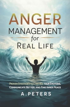 Paperback Anger Management for Real Life: Proven Strategies to Control Your Emotions, Communicate Better, and Find Inner Peace Book