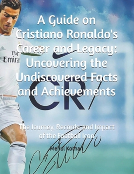 Paperback A Guide on Cristiano Ronaldo's Career and Legacy: Uncovering the Undiscovered Facts and Achievements: The Journey, Records, and Impact of the Football Book