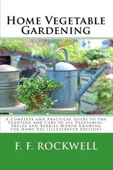 Paperback Home Vegetable Gardening: A Complete and Practical Guide to the Planting and Care of All Vegetables, Fruits and Berries Worth Growing for Home U Book