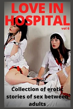 Love in hospital (vol 6): Collection of erotic stories of sex between adults