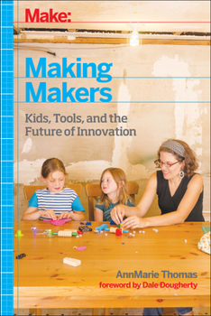 Hardcover Make: Making Makers: Kids, Tools, and the Future of Innovation Book