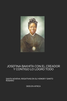 Josefina Bakhita Con El Creador Y Contigo Lo Logro Todo: Santa Novena, Rogativas En Su Honor Y Santo Rosario