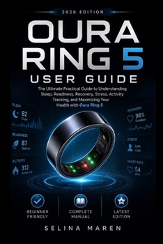 OURA RING 5 USER GUIDE: The Ultimate Practical Guide to Understanding Sleep, Readiness, Recovery, Stress, Activity Tracking, and Maximizing Your Health with Oura Ring 5