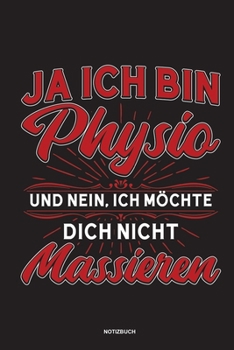 Ja Ich bin Physio und nein Ich möchte dich nicht massieren Notizbuch: Für Physiotherapeuten | Notizbuch Tagebuch ... | Notiz Buch Geschenk Journal Physio Notebook (German Edition)