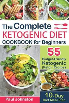 Paperback The Complete Ketogenic Diet Cookbook for Beginners: 55 Budget-Friendly Ketogenic (Keto) Recipes. 10-Day Diet Meal Plan Book