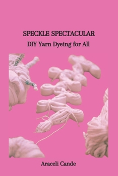 Paperback Speckle Spectacular: DIY Yarn Dyeing for All Book