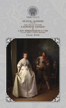 An Ideal Husband: A Play, For Love of the King: A Burmese Masque & Lady Windermere's Fan: A Play About a Good Woman