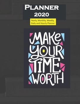 Planner 2020 Make Your Time Worth Quote: Yearly, Monthly, Weekly, Daily and Hourly Planner size 8.5 Inch x 11 Inch 99 books