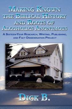 Paperback Making Known the Biblical History and Roots of Alcoholics Anonymous: A 16-Year Research, Writing, Publishing, and Fact-Dissemination Project Book