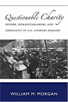 Questionable Charity: Gender, Humanitarianism, and Complicity in U.S. Literary Realism (Becoming Modern: New Nineteenth-Century Studies)