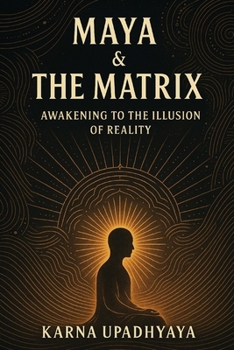 Maya & The Matrix: Awakening to the Illusion of Reality (The Illusion Codex)