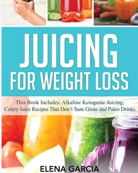 Paperback Juicing for Weight Loss: This Book Includes: Alkaline Ketogenic Juicing, Celery Juice Recipes That Don't Taste Gross and Paleo Drinks Book