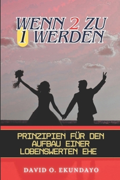 WENN 2 ZU 1 WERDEN: PRINZIPIEN FÜR DEN AUFBAU EINER LOBENSWERTEN EHE