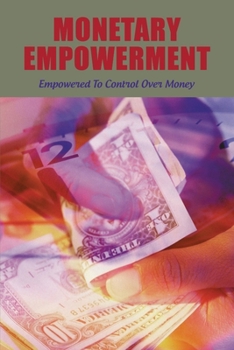 Paperback Monetary Empowerment: Empowered To Control Over Money: How To Improve Your Financial Situation Book