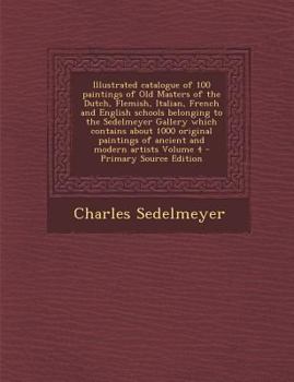 Illustrated Catalogue of 100 Paintings of Old Masters of the Dutch, Flemish, Italian, French and English Schools Belonging to the Sedelmeyer Gallery ... of Ancient and Modern Artists; Volume 4
