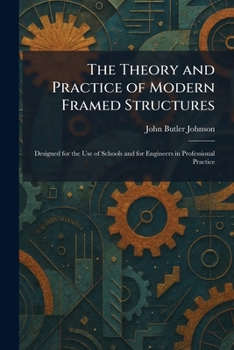 The Theory and Practice of Modern Framed Structures: Designed for the Use of Schools and for Engineers in Professional Practice
