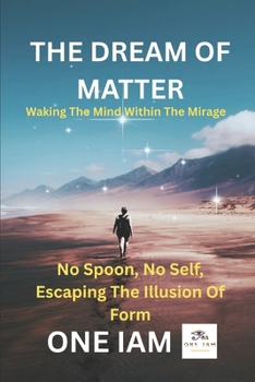 The Dream of Matter: Waking the Mind Within the Mirage: No Spoon, No Self: Escaping the Illusion of Form
