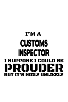 Paperback I'm A Customs Inspector I Suppose I Could Be Prouder But It's Highly Unlikely: Personal Customs Inspector Notebook, Journal Gift, Diary, Doodle Gift o Book
