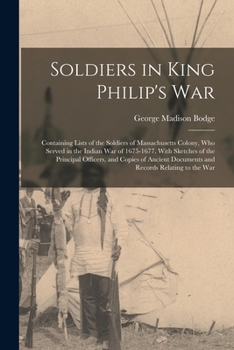 Paperback Soldiers in King Philip's War: Containing Lists of the Soldiers of Massachusetts Colony, Who Served in the Indian War of 1675-1677. With Sketches of Book