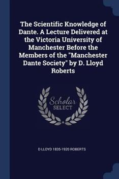 Paperback The Scientific Knowledge of Dante. A Lecture Delivered at the Victoria University of Manchester Before the Members of the "Manchester Dante Society" b Book