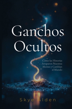 Ganchos Ocultos: Cómo las Historias Atraparon Nuestras Mentes y Cambian el Mundo (Spanish Edition)