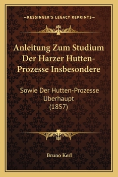 Paperback Anleitung Zum Studium Der Harzer Hutten-Prozesse Insbesondere: Sowie Der Hutten-Prozesse Berhaupt (1857) [German] Book