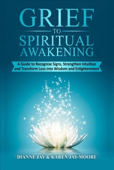 Grief To Spiritual Awakening: A Guide to Recognize Signs, Strengthen Intuition and Transform Loss into Wisdom and Enlightenment