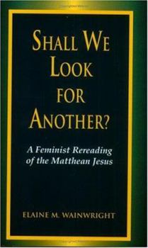 Shall We Look for Another?: A Feminist Reading of the Matthean Jesus (Bible & Liberation Series)